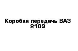 Коробка передачь ВАЗ 2109